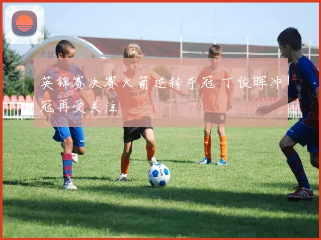 英锦赛决赛火箭逆转夺冠 丁俊晖冲冠再受关注