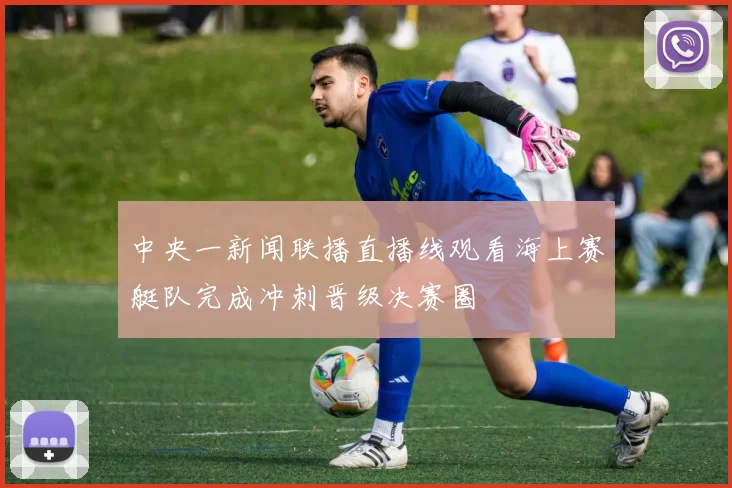 中央一新闻联播直播线观看海上赛艇队完成冲刺晋级决赛圈