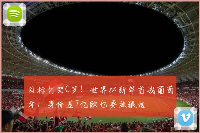 目标打哭C罗！世界杯新军首战葡萄牙，身价差7亿欧也要放狠话