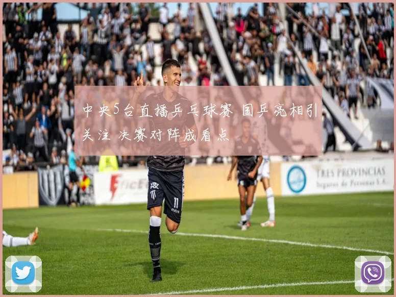 中央5台直播乒乓球赛 国乒亮相引关注 决赛对阵成看点