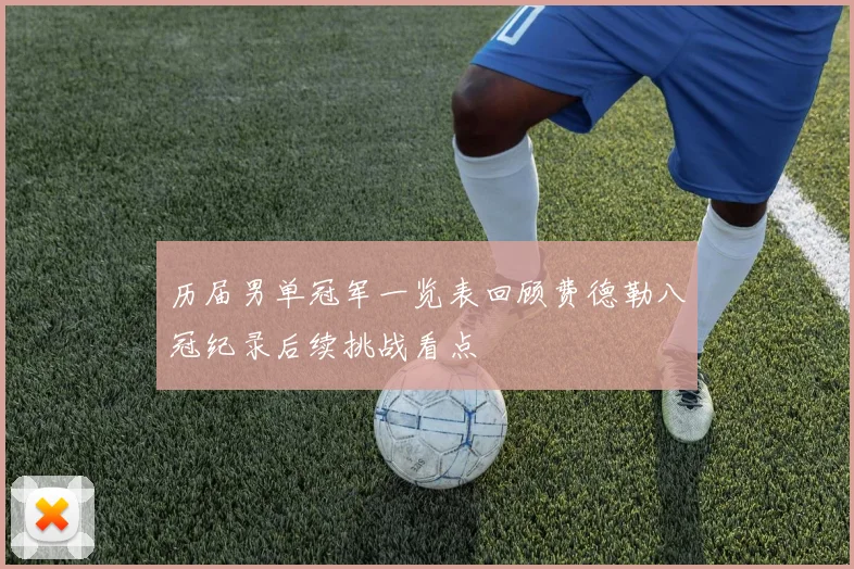 历届男单冠军一览表回顾费德勒八冠纪录后续挑战看点