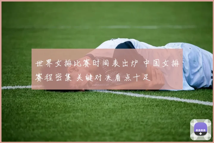 世界女排比赛时间表出炉 中国女排赛程密集 关键对决看点十足