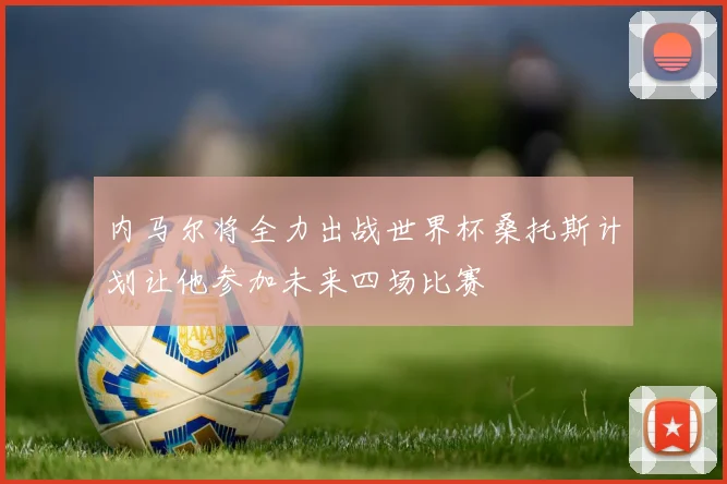 内马尔将全力出战世界杯桑托斯计划让他参加未来四场比赛