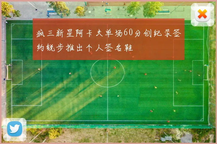 疯三新星阿卡夫单场60分创纪录签约锐步推出个人签名鞋
