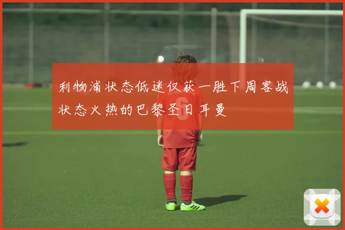 利物浦状态低迷仅获一胜下周客战状态火热的巴黎圣日耳曼