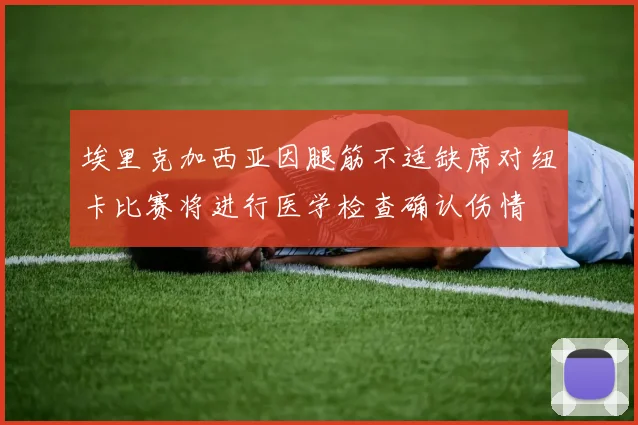 埃里克加西亚因腿筋不适缺席对纽卡比赛将进行医学检查确认伤情